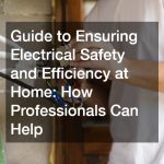 Guide to Ensuring Electrical Safety and Efficiency at Home: How Professionals Can Help